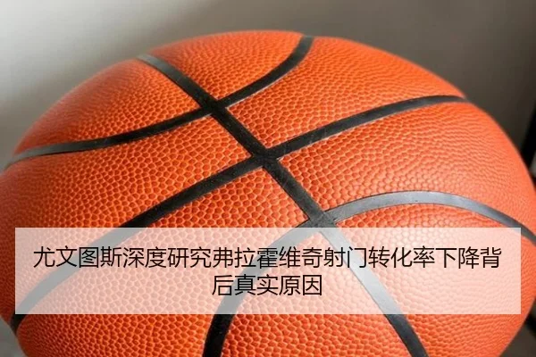 尤文图斯深度研究弗拉霍维奇射门转化率下降背后真实原因