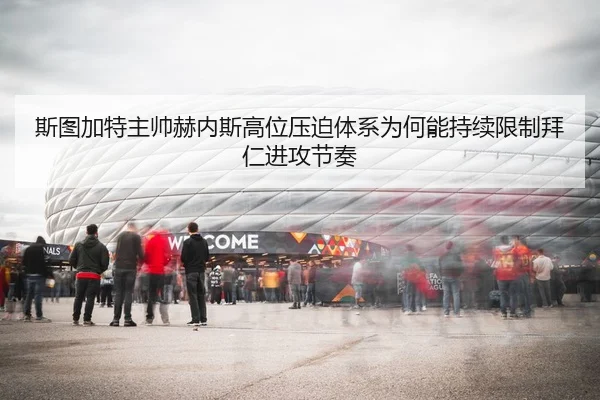 斯图加特主帅赫内斯高位压迫体系为何能持续限制拜仁进攻节奏